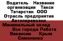 Водитель › Название организации ­ Такси Татарстан, ООО › Отрасль предприятия ­ Автоперевозки › Минимальный оклад ­ 20 000 - Все города Работа » Вакансии   . Крым,Симоненко